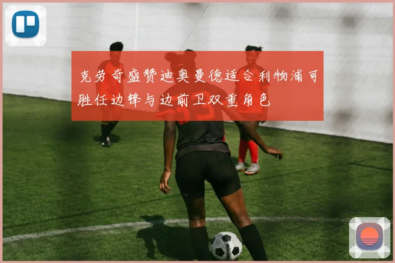 克劳奇盛赞迪奥曼德适合利物浦可胜任边锋与边前卫双重角色