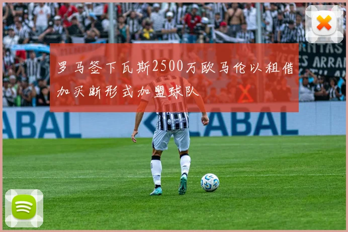 罗马签下瓦斯2500万欧马伦以租借加买断形式加盟球队