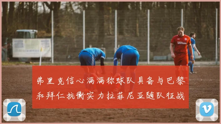 弗里克信心满满称球队具备与巴黎和拜仁抗衡实力拉菲尼亚随队征战