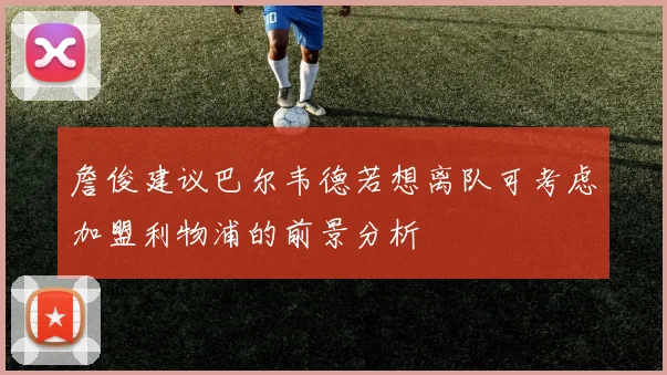 詹俊建议巴尔韦德若想离队可考虑加盟利物浦的前景分析