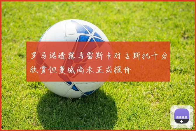 罗马诺透露马雷斯卡对古斯托十分欣赏但曼城尚未正式报价